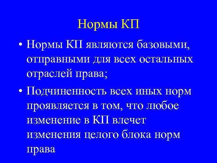 Нормы КП • Нормы КП являются базовыми, отправными для всех остальных отраслей права; •