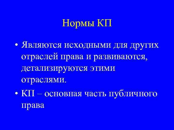 Нормы КП • Являются исходными для других отраслей права и развиваются, детализируются этими отраслями.