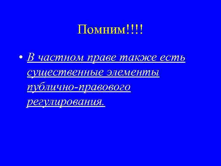 Помним!!!! • В частном праве также есть существенные элементы публично-правового регулирования. 
