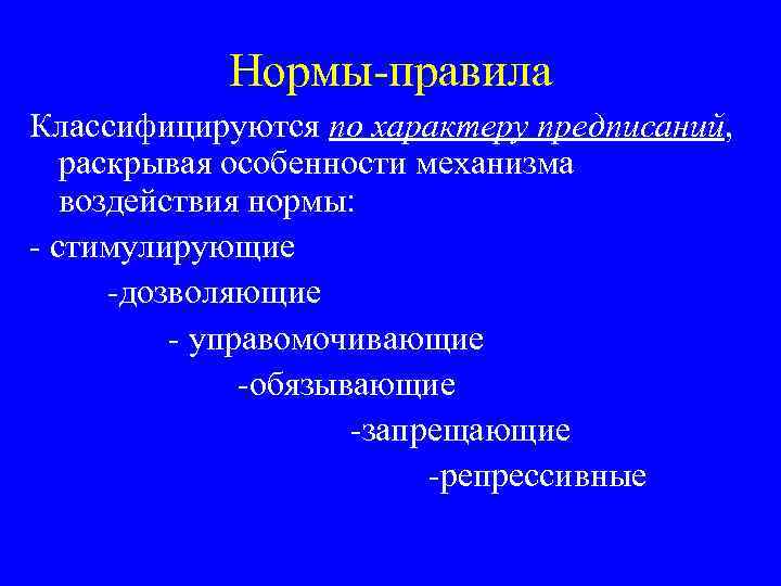 Нормы-правила Классифицируются по характеру предписаний, раскрывая особенности механизма воздействия нормы: - стимулирующие -дозволяющие -