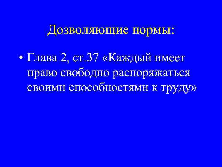 Дозволяющие нормы: • Глава 2, ст. 37 «Каждый имеет право свободно распоряжаться своими способностями