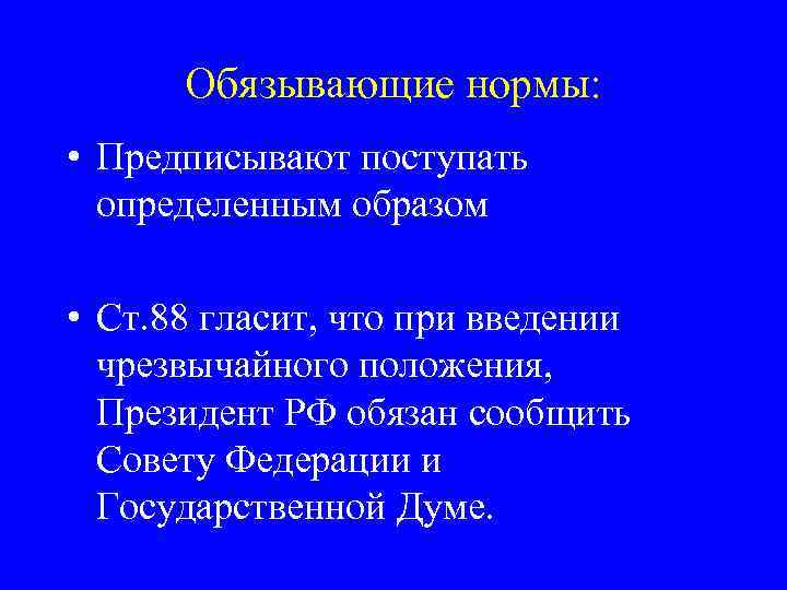 Обязывающие нормы: • Предписывают поступать определенным образом • Ст. 88 гласит, что при введении