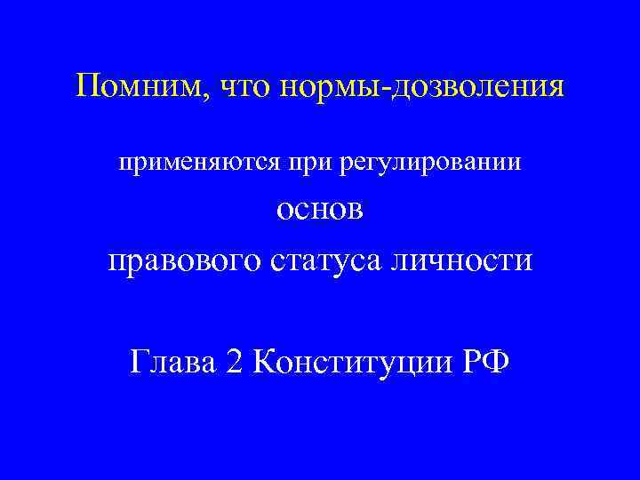 Помним, что нормы-дозволения применяются при регулировании основ правового статуса личности Глава 2 Конституции РФ