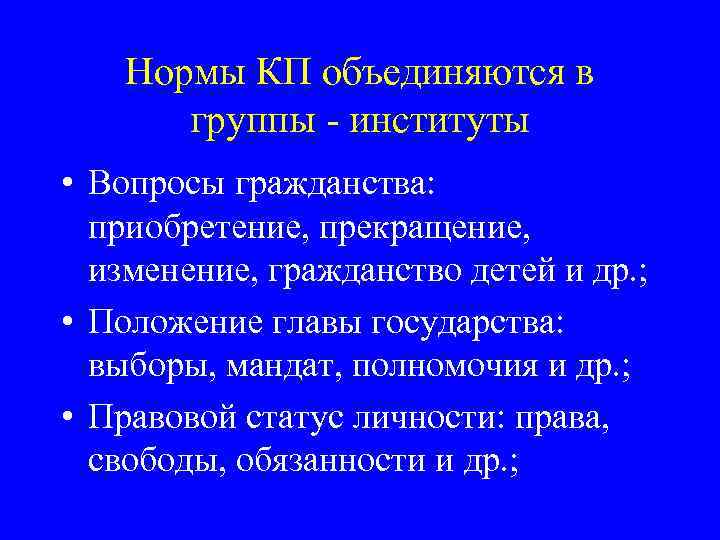 Нормы КП объединяются в группы - институты • Вопросы гражданства: приобретение, прекращение, изменение, гражданство