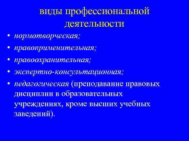 виды профессиональной деятельности • • • нормотворческая; правоприменительная; правоохранительная; экспертно-консультационная; педагогическая (преподавание правовых дисциплин