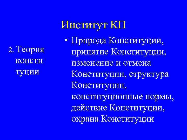 Институт КП 2. Теория консти туции • Природа Конституции, принятие Конституции, изменение и отмена