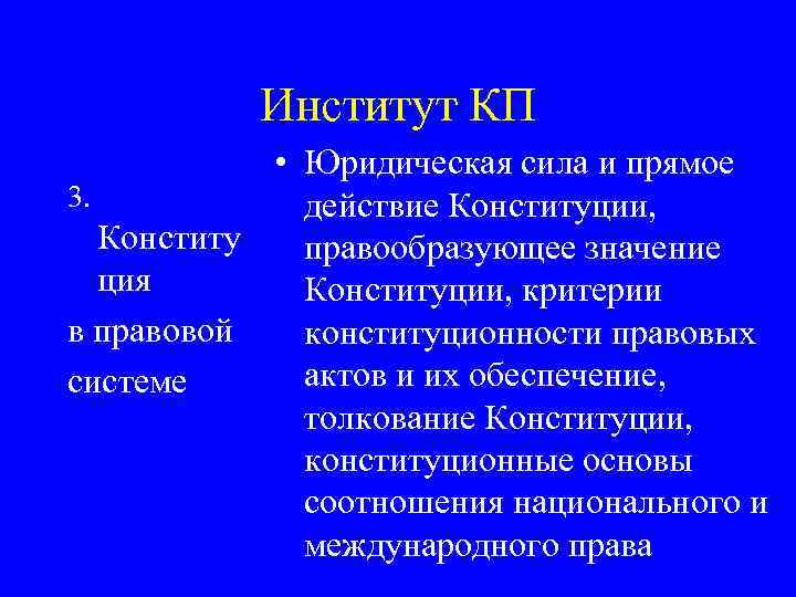 Институт КП • Юридическая сила и прямое 3. действие Конституции, Конститу правообразующее значение ция