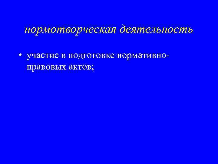 нормотворческая деятельность • участие в подготовке нормативноправовых актов; 