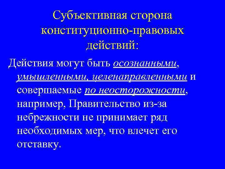 Субъективная сторона конституционно-правовых действий: Действия могут быть осознанными, умышленными, целенаправленными и совершаемые по неосторожности,