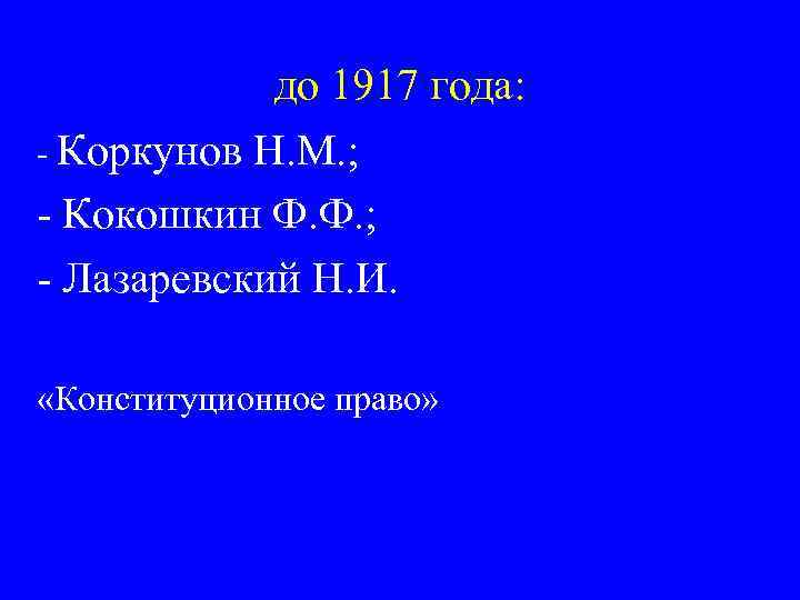 до 1917 года: - Коркунов Н. М. ; - Кокошкин Ф. Ф. ; -
