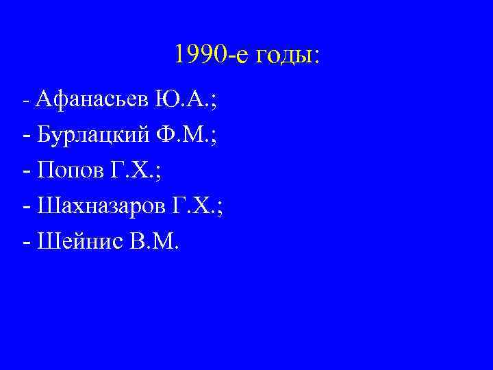 1990 -е годы: - Афанасьев Ю. А. ; - Бурлацкий Ф. М. ; -