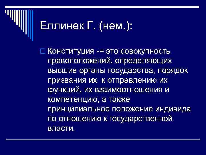 Еллинек Г. (нем. ): o Конституция -= это совокупность правоположений, определяющих высшие органы государства,