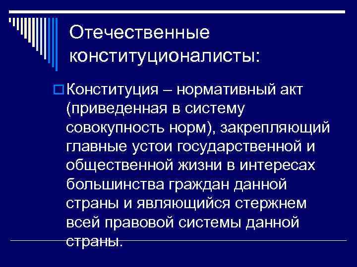 Отечественные конституционалисты: o Конституция – нормативный акт (приведенная в систему совокупность норм), закрепляющий главные