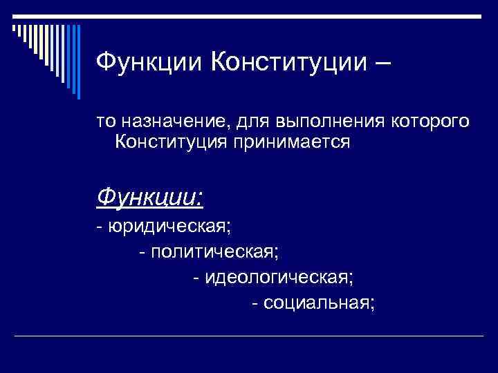 Функции Конституции – то назначение, для выполнения которого Конституция принимается Функции: - юридическая; -