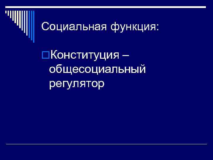 Социальная функция: o. Конституция – общесоциальный регулятор 