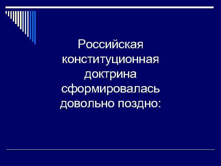 Российская конституционная доктрина сформировалась довольно поздно: 