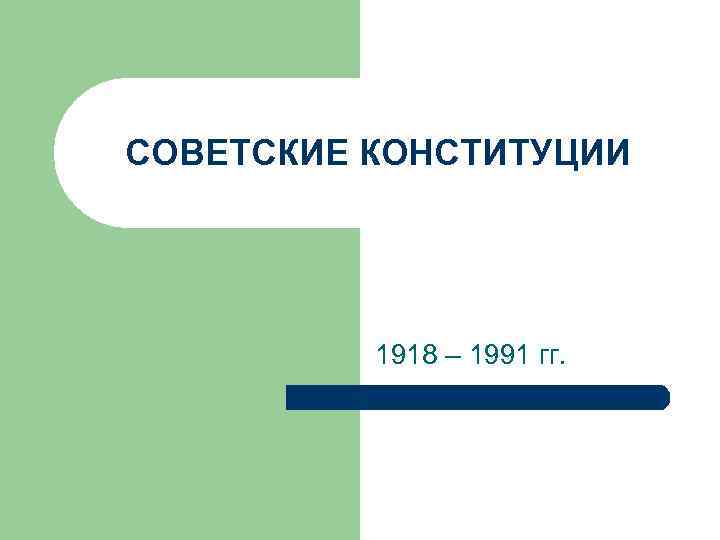 СОВЕТСКИЕ КОНСТИТУЦИИ 1918 – 1991 гг. 