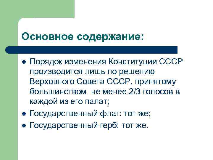 Основное содержание: l l l Порядок изменения Конституции СССР производится лишь по решению Верховного