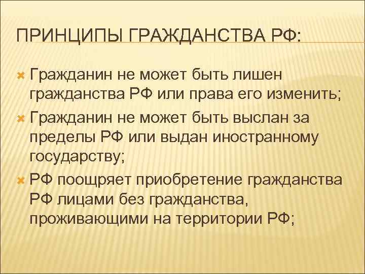 ПРИНЦИПЫ ГРАЖДАНСТВА РФ: Гражданин не может быть лишен гражданства РФ или права его изменить;