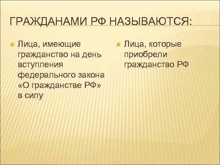 ГРАЖДАНАМИ РФ НАЗЫВАЮТСЯ: Лица, имеющие гражданство на день вступления федерального закона «О гражданстве РФ»