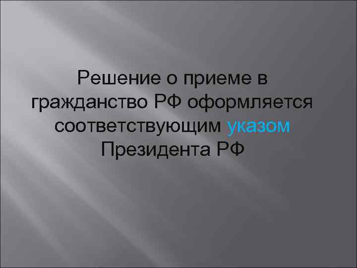 Решение о приеме в гражданство РФ оформляется соответствующим указом Президента РФ 