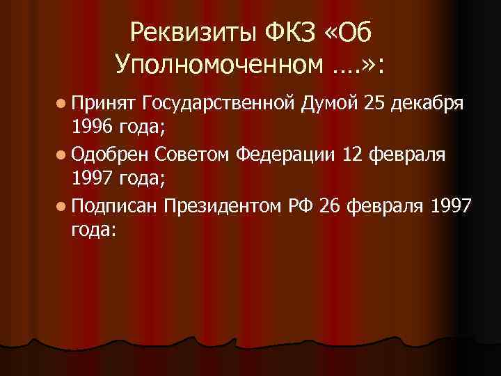 Реквизиты ФКЗ «Об Уполномоченном …. » : l Принят Государственной Думой 25 декабря 1996