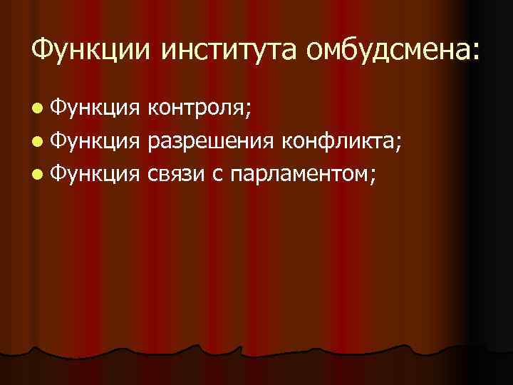 Функции института омбудсмена: l Функция контроля; l Функция разрешения конфликта; l Функция связи с