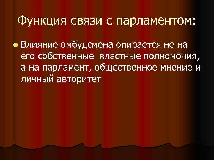 Функция связи с парламентом: l Влияние омбудсмена опирается не на его собственные властные полномочия,