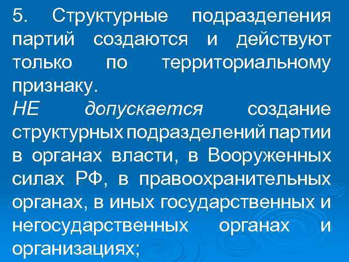 5. Структурные подразделения партий создаются и действуют только по территориальному признаку. НЕ допускается создание