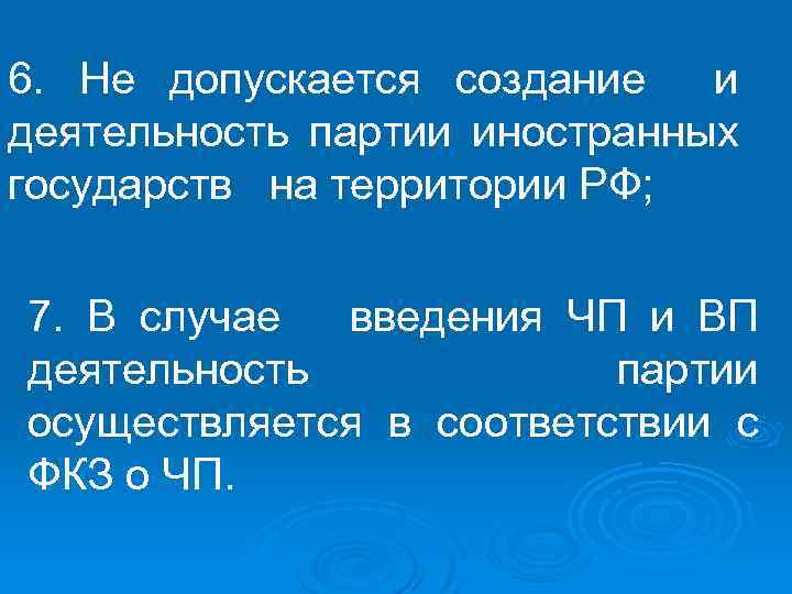6. Не допускается создание и деятельность партии иностранных государств на территории РФ; 7. В