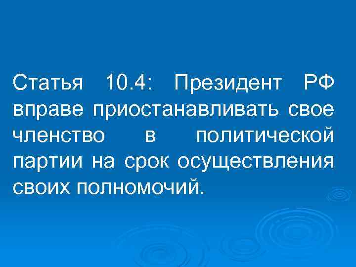Статья 10. 4: Президент РФ вправе приостанавливать свое членство в политической партии на срок