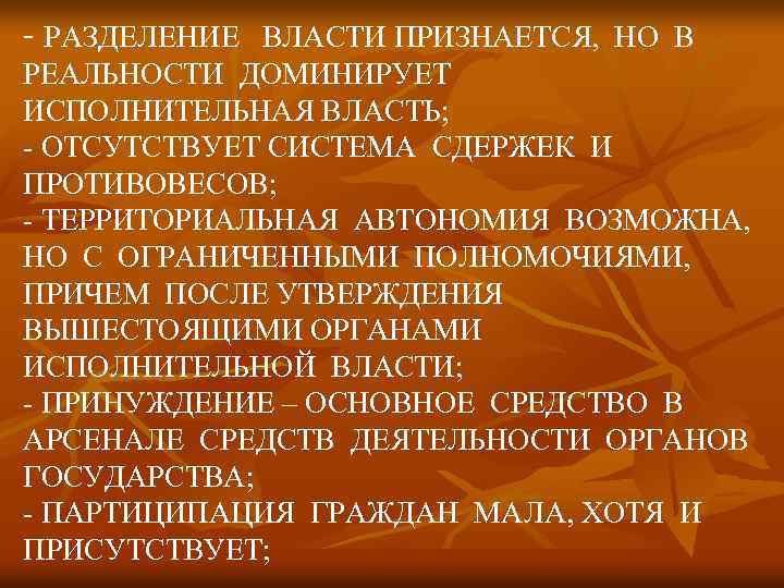- РАЗДЕЛЕНИЕ ВЛАСТИ ПРИЗНАЕТСЯ, НО В РЕАЛЬНОСТИ ДОМИНИРУЕТ ИСПОЛНИТЕЛЬНАЯ ВЛАСТЬ; - ОТСУТСТВУЕТ СИСТЕМА СДЕРЖЕК