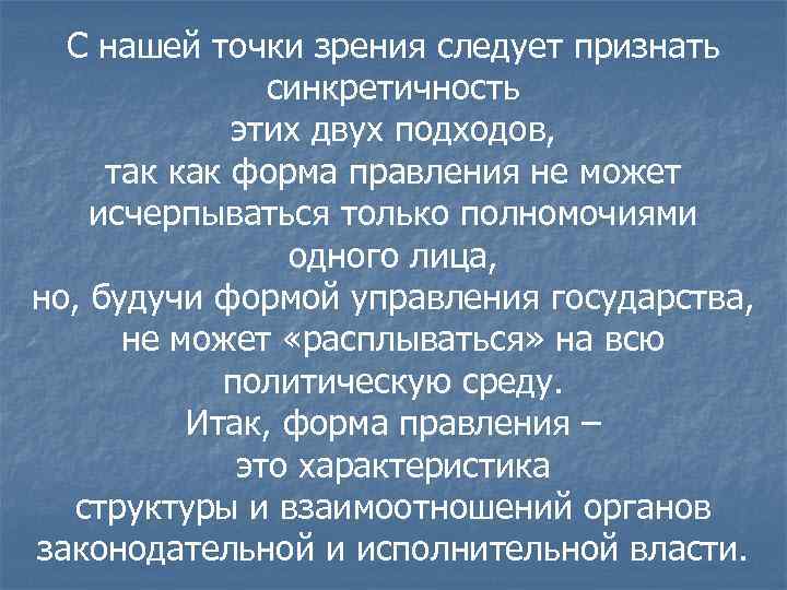 С нашей точки зрения следует признать синкретичность этих двух подходов, так как форма правления
