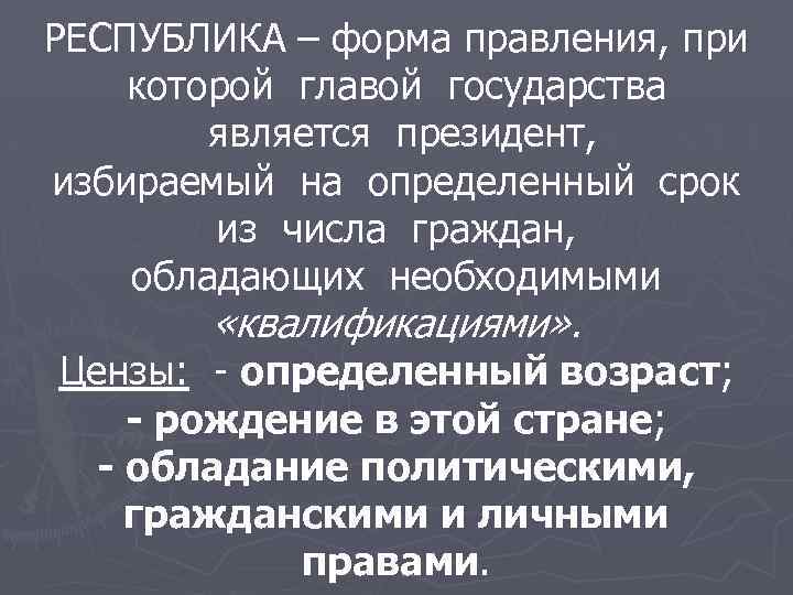 РЕСПУБЛИКА – форма правления, при которой главой государства является президент, избираемый на определенный срок
