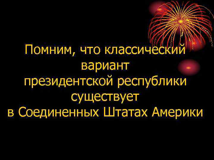 Помним, что классический вариант президентской республики существует в Соединенных Штатах Америки 