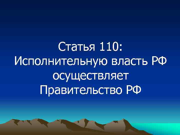 Статья 110: Исполнительную власть РФ осуществляет Правительство РФ 