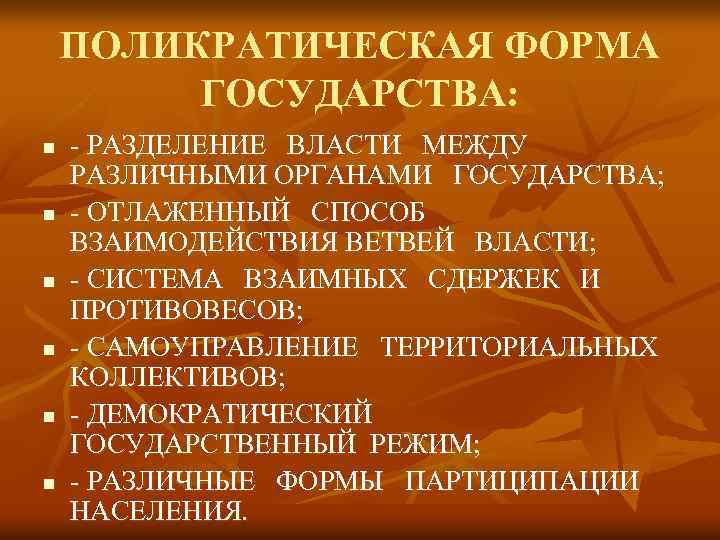 ПОЛИКРАТИЧЕСКАЯ ФОРМА ГОСУДАРСТВА: n n n - РАЗДЕЛЕНИЕ ВЛАСТИ МЕЖДУ РАЗЛИЧНЫМИ ОРГАНАМИ ГОСУДАРСТВА; -