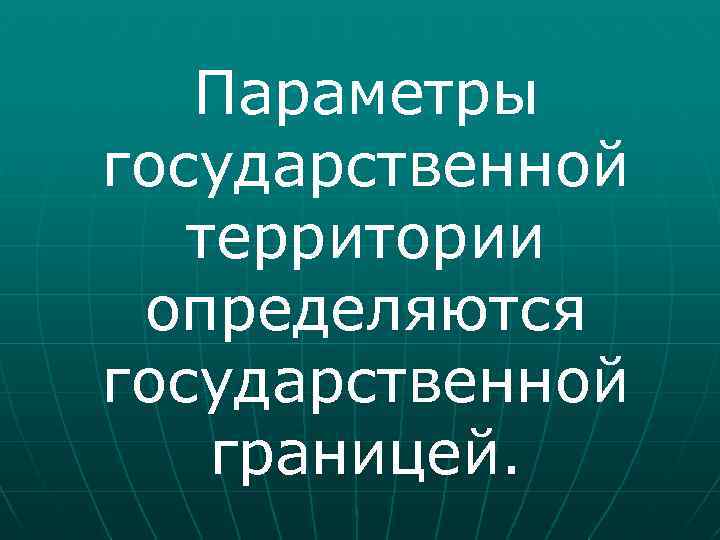 Параметры государственной территории определяются государственной границей. 