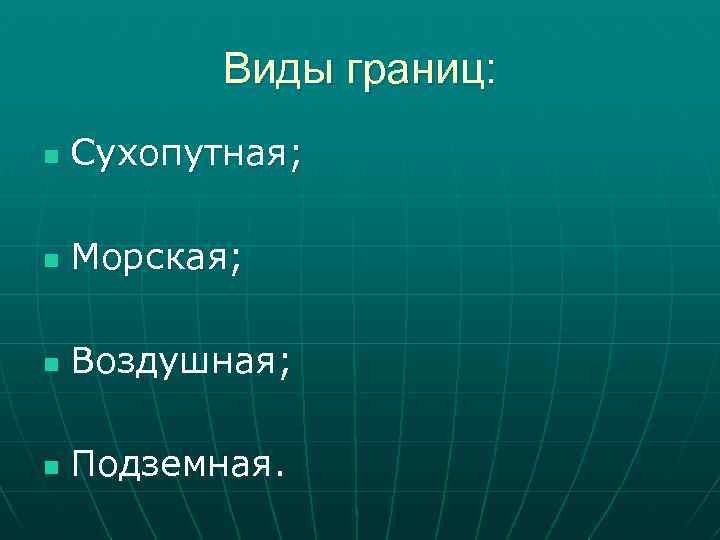 Виды границ: n Сухопутная; n Морская; n Воздушная; n Подземная. 