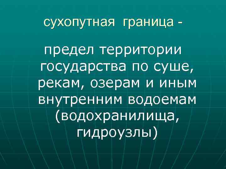 сухопутная граница предел территории государства по суше, рекам, озерам и иным внутренним водоемам (водохранилища,