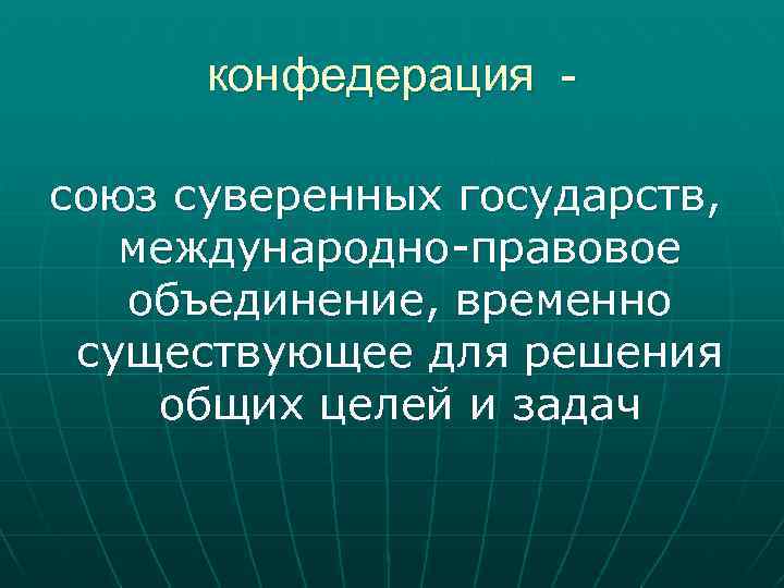 конфедерация союз суверенных государств, международно-правовое объединение, временно существующее для решения общих целей и задач