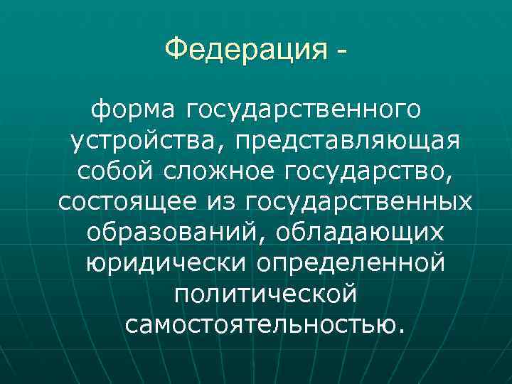 Федерация форма государственного устройства, представляющая собой сложное государство, состоящее из государственных образований, обладающих юридически