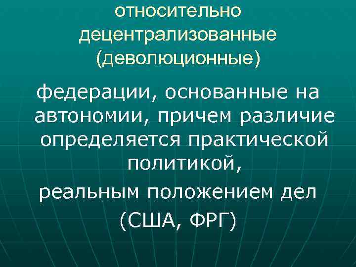 относительно децентрализованные (деволюционные) федерации, основанные на автономии, причем различие определяется практической политикой, реальным положением