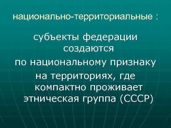 национально-территориальные : субъекты федерации создаются по национальному признаку на территориях, где компактно проживает этническая