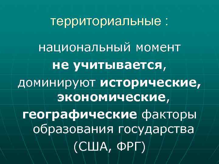 территориальные : национальный момент не учитывается, доминируют исторические, экономические, географические факторы образования государства (США,
