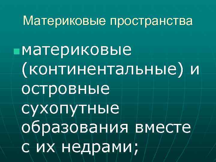 Материковые пространства n материковые (континентальные) и островные сухопутные образования вместе с их недрами; 