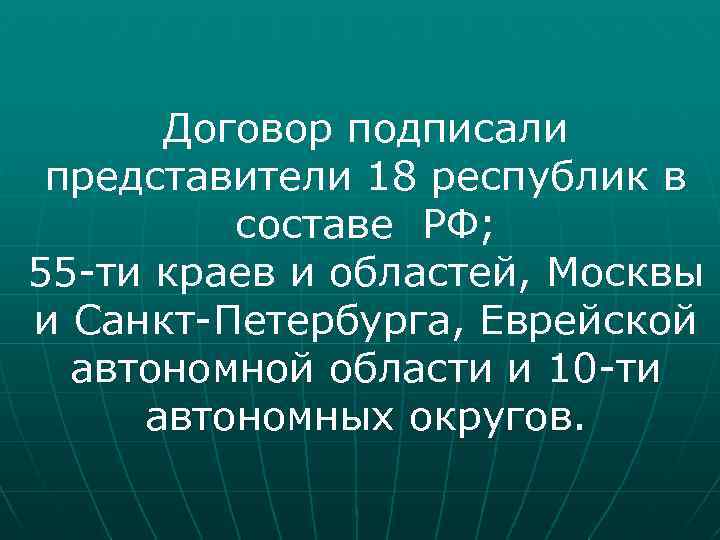 Договор подписали представители 18 республик в составе РФ; 55 -ти краев и областей, Москвы
