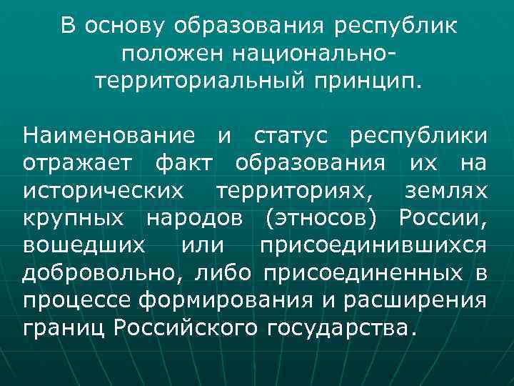 В основу образования республик положен национальнотерриториальный принцип. Наименование и статус республики отражает факт образования