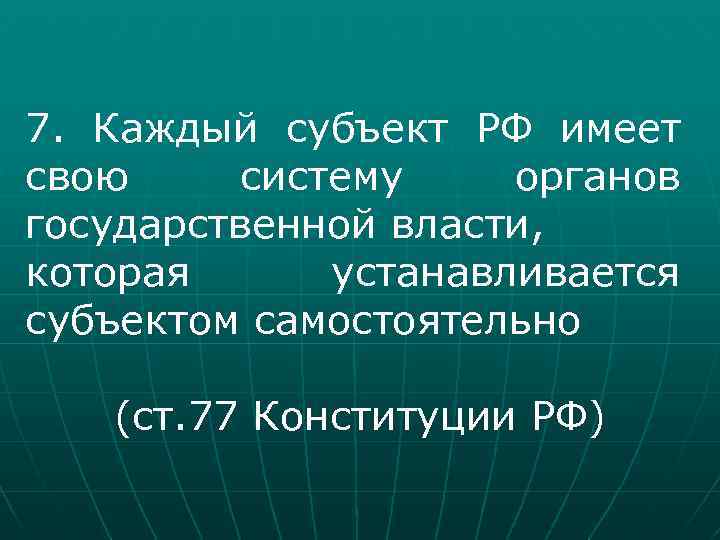 7. Каждый субъект РФ имеет свою систему органов государственной власти, которая устанавливается субъектом самостоятельно