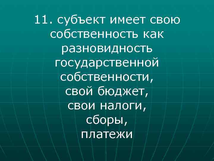 11. субъект имеет свою собственность как разновидность государственной собственности, свой бюджет, свои налоги, сборы,